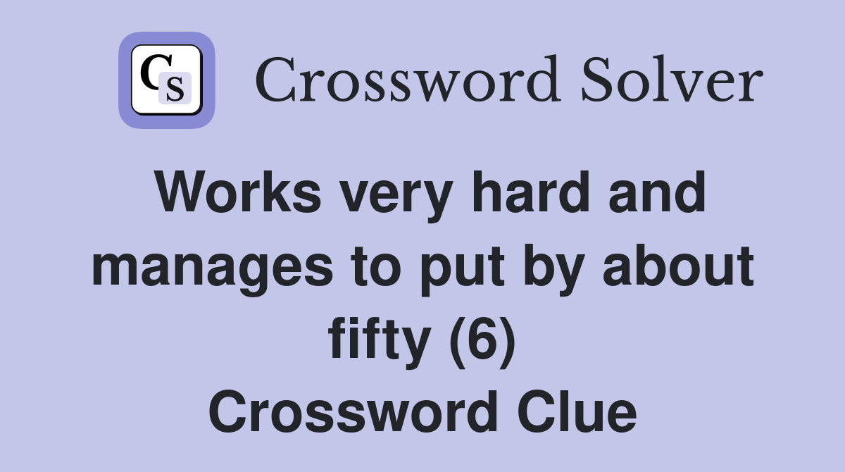 Works very hard and manages to put by about fifty (6) Crossword Clue