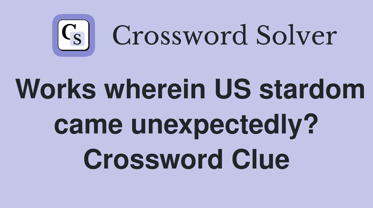 Works wherein US stardom came unexpectedly? Crossword Clue