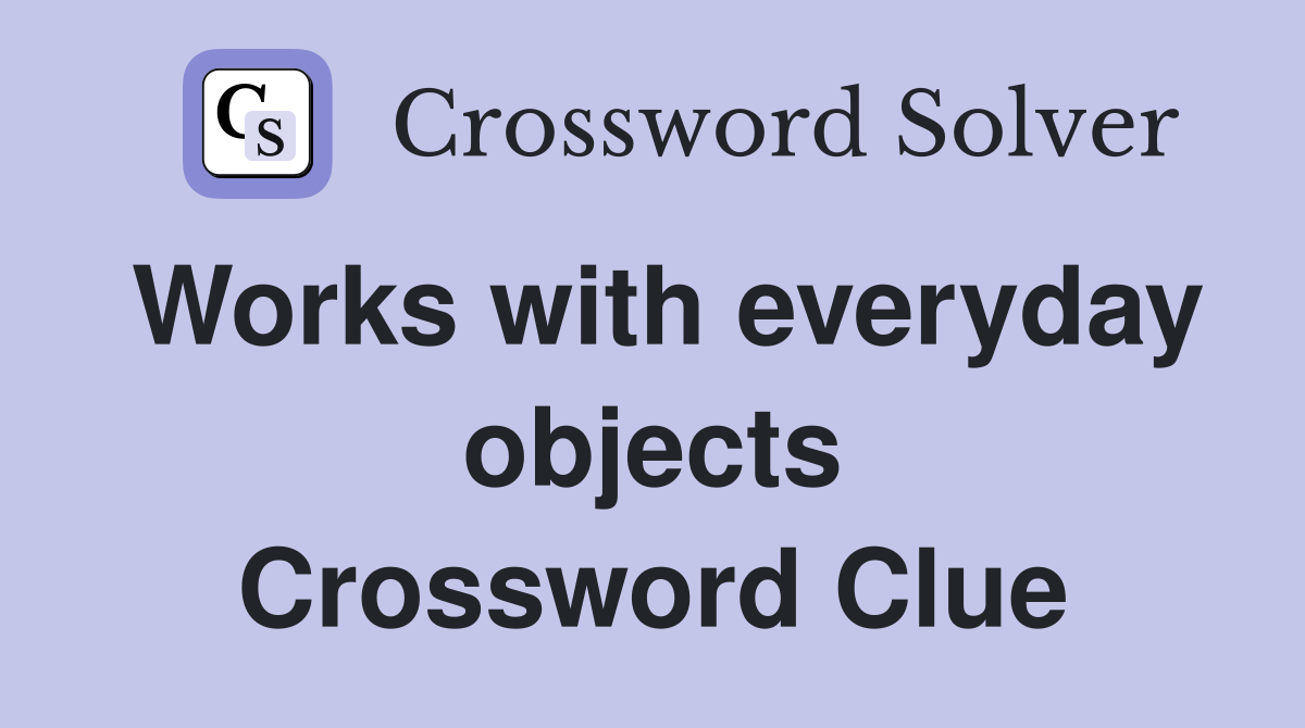 Works with everyday objects Crossword Clue