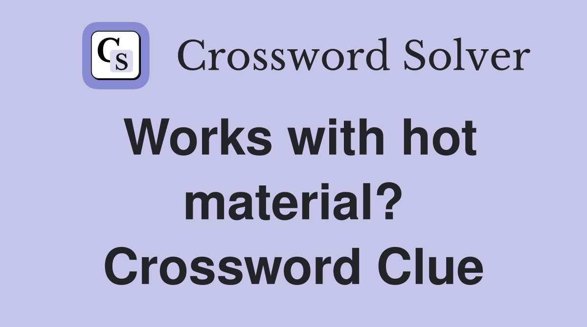 Works with hot material? Crossword Clue