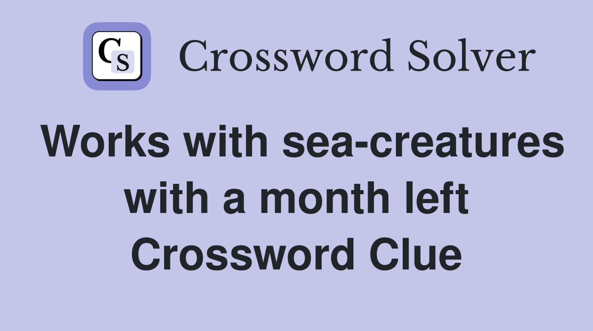 Works with sea-creatures with a month left Crossword Clue