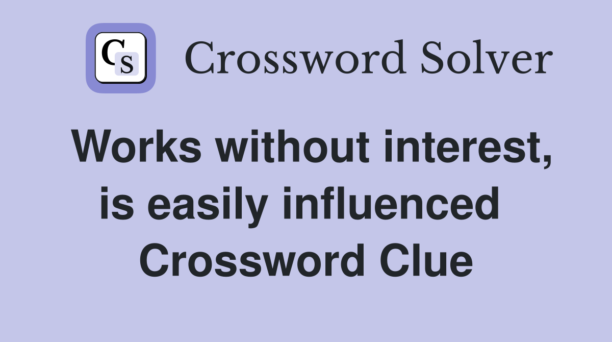 Works without interest, is easily influenced  Crossword Clue