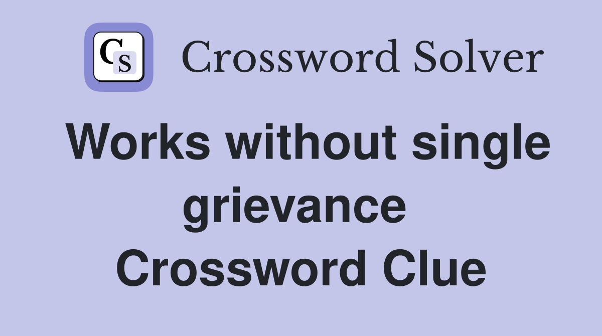 Works without single grievance  Crossword Clue