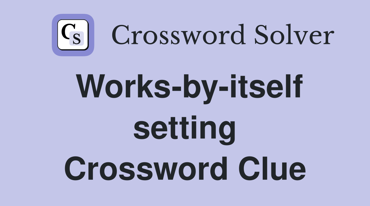 Works-by-itself setting Crossword Clue