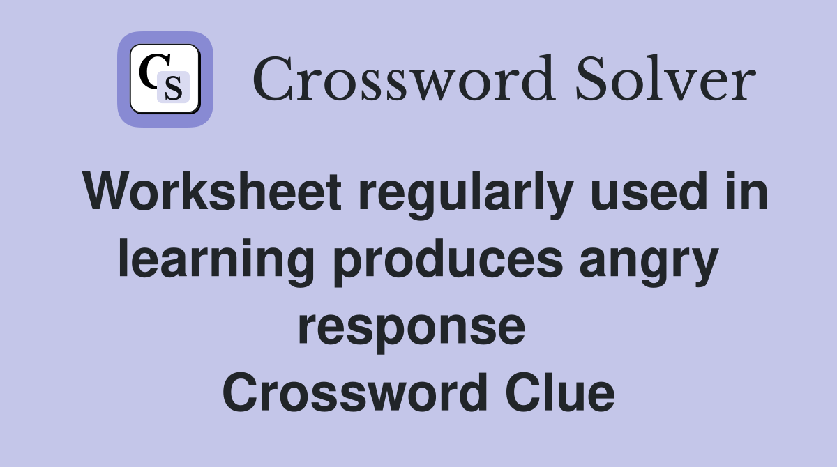 Worksheet regularly used in learning produces angry response  Crossword Clue