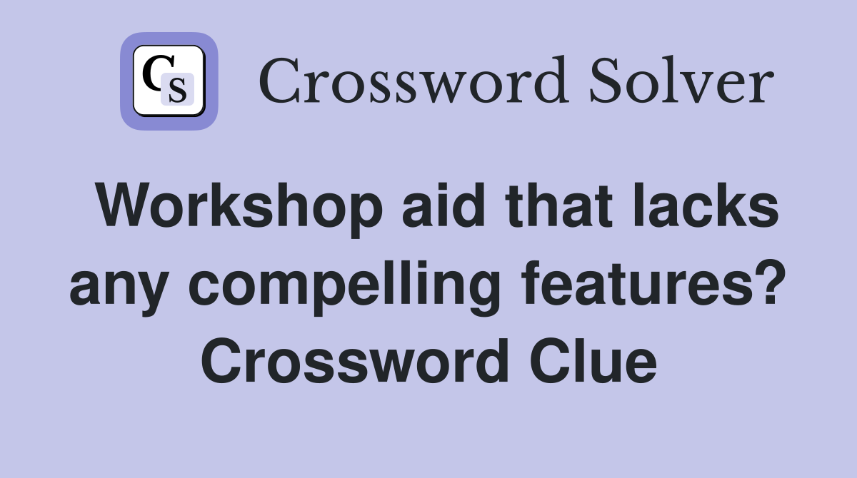 Workshop aid that lacks any compelling features? Crossword Clue