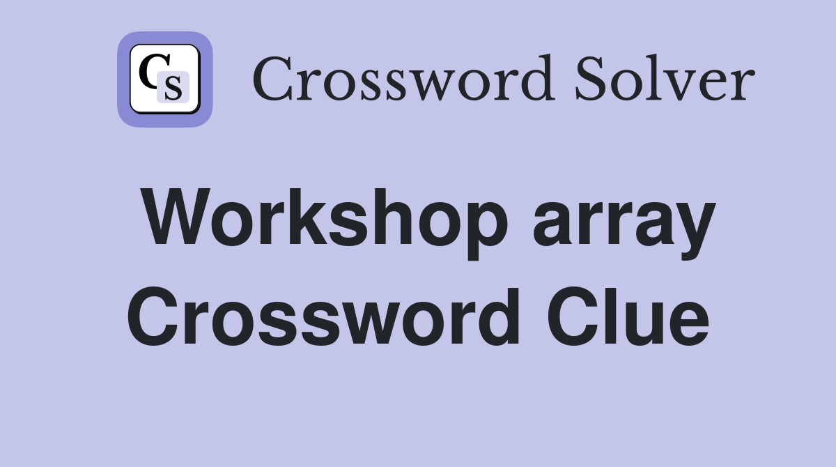 Workshop array Crossword Clue