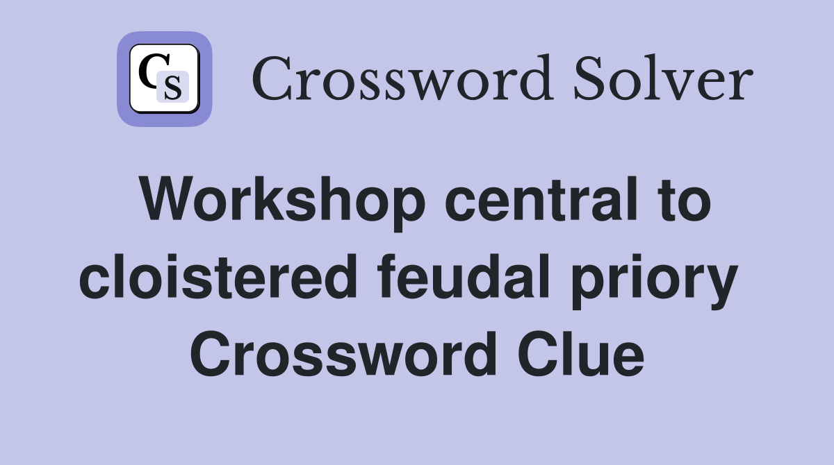 Workshop central to cloistered feudal priory  Crossword Clue