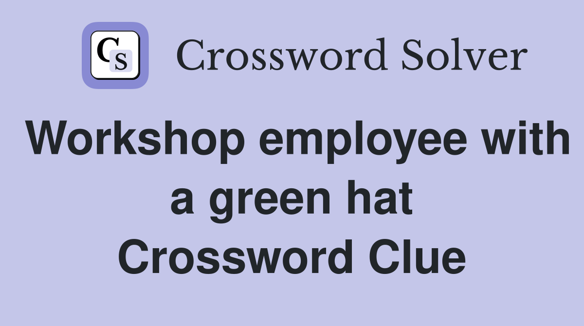 Workshop employee with a green hat Crossword Clue