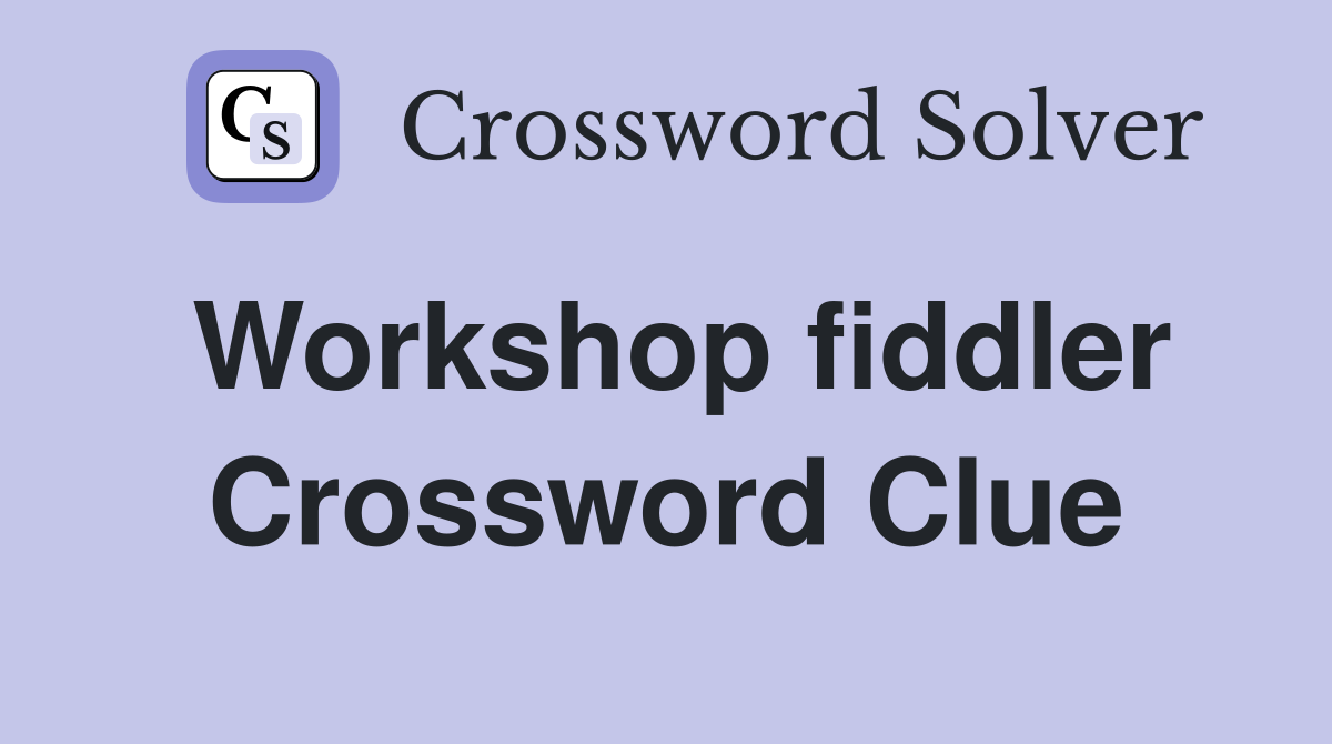 Workshop fiddler Crossword Clue