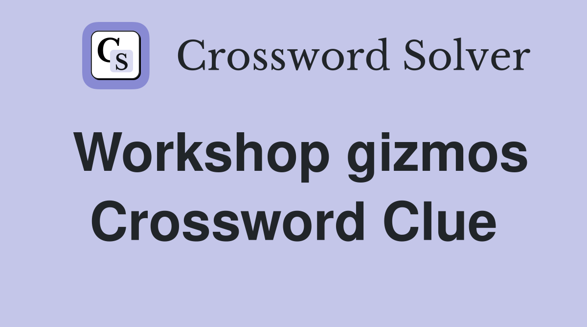 Workshop gizmos Crossword Clue
