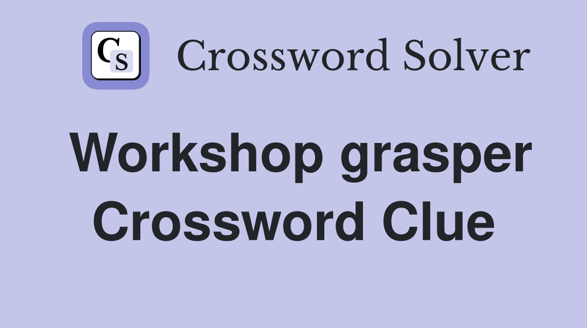 Workshop grasper Crossword Clue