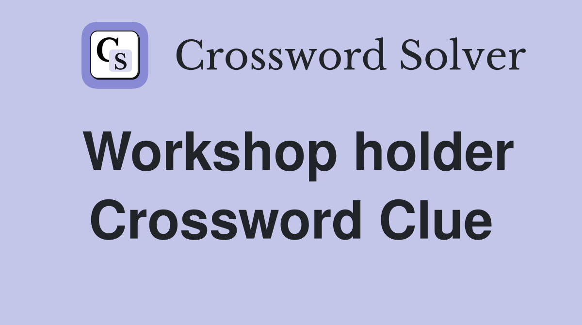 Workshop holder Crossword Clue
