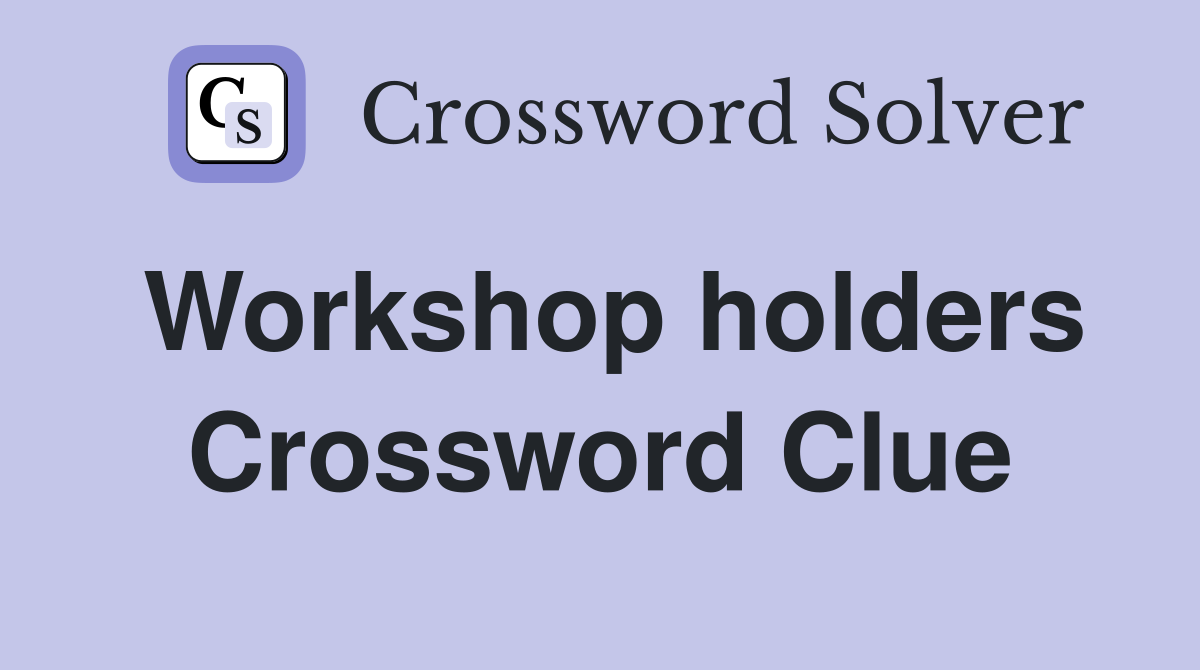 Workshop holders Crossword Clue