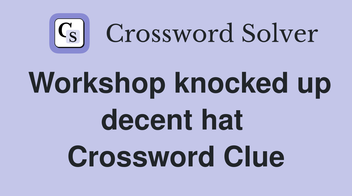 Workshop knocked up decent hat  Crossword Clue