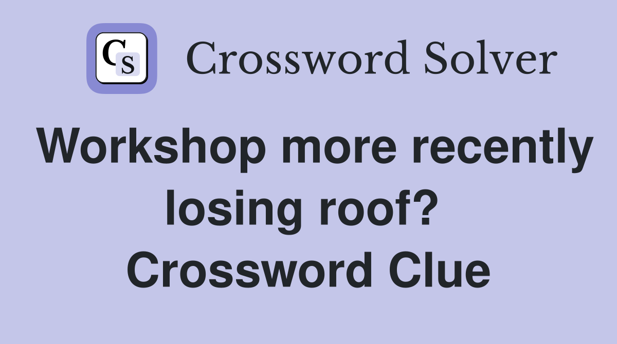Workshop more recently losing roof?  Crossword Clue