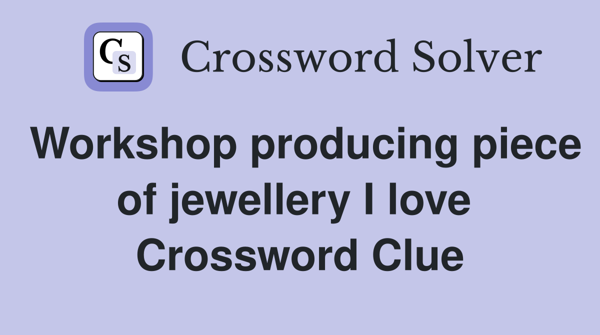 Workshop producing piece of jewellery I love  Crossword Clue