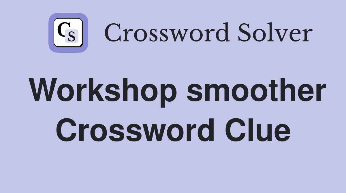 Workshop smoother Crossword Clue