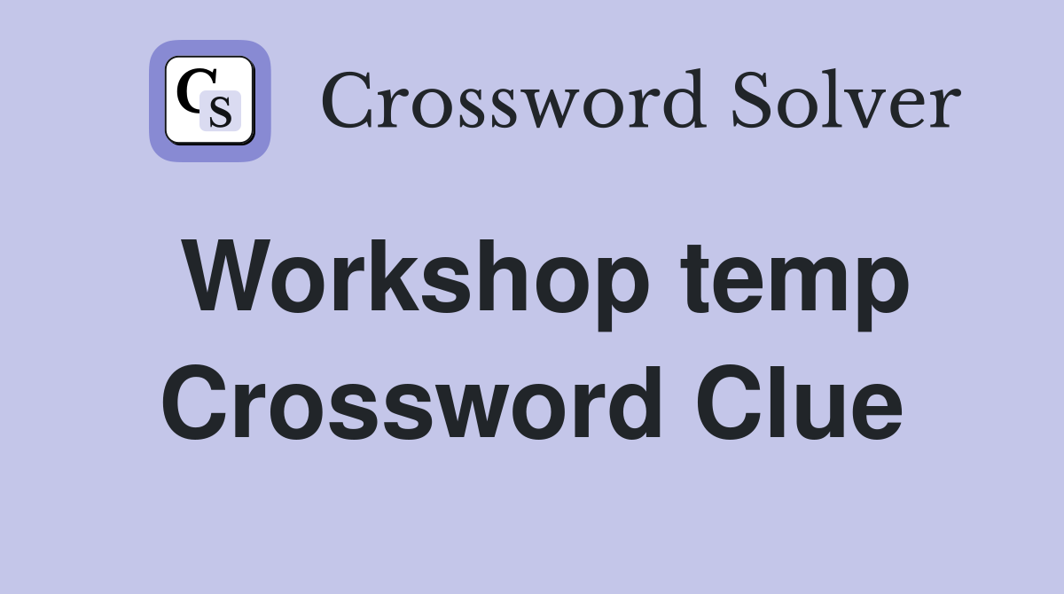 Workshop temp Crossword Clue