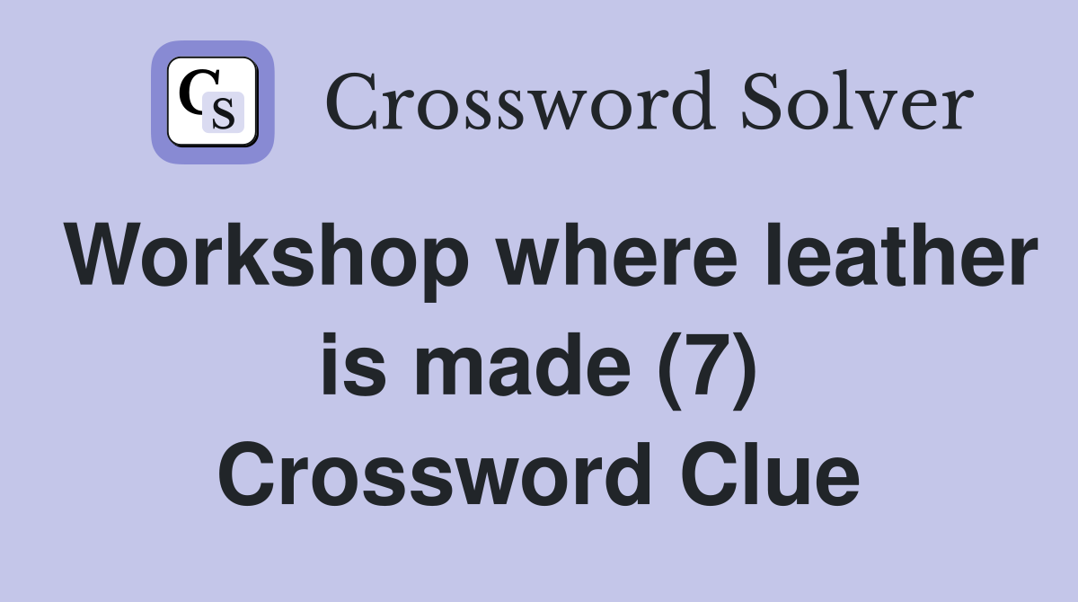 Workshop where leather is made (7) Crossword Clue