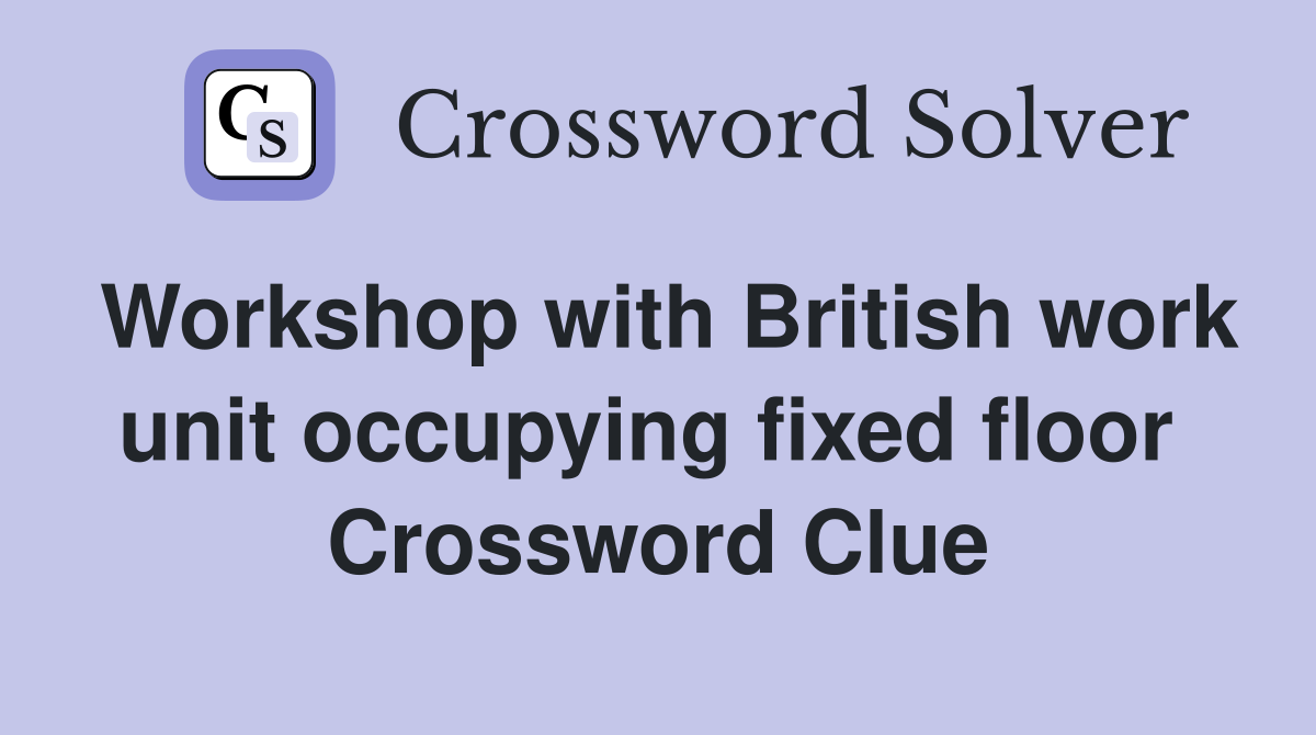 Workshop with British work unit occupying fixed floor  Crossword Clue