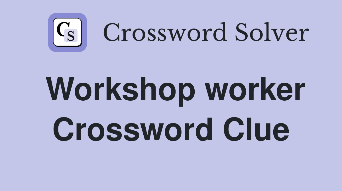 Workshop worker Crossword Clue