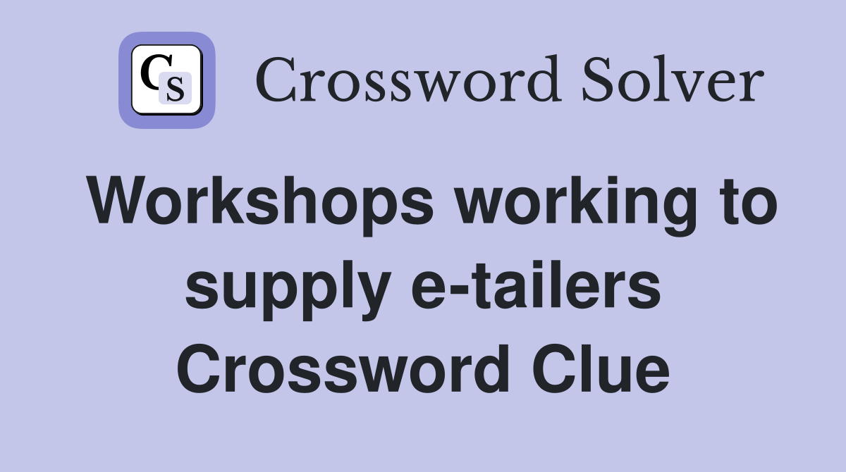 Workshops working to supply e-tailers Crossword Clue