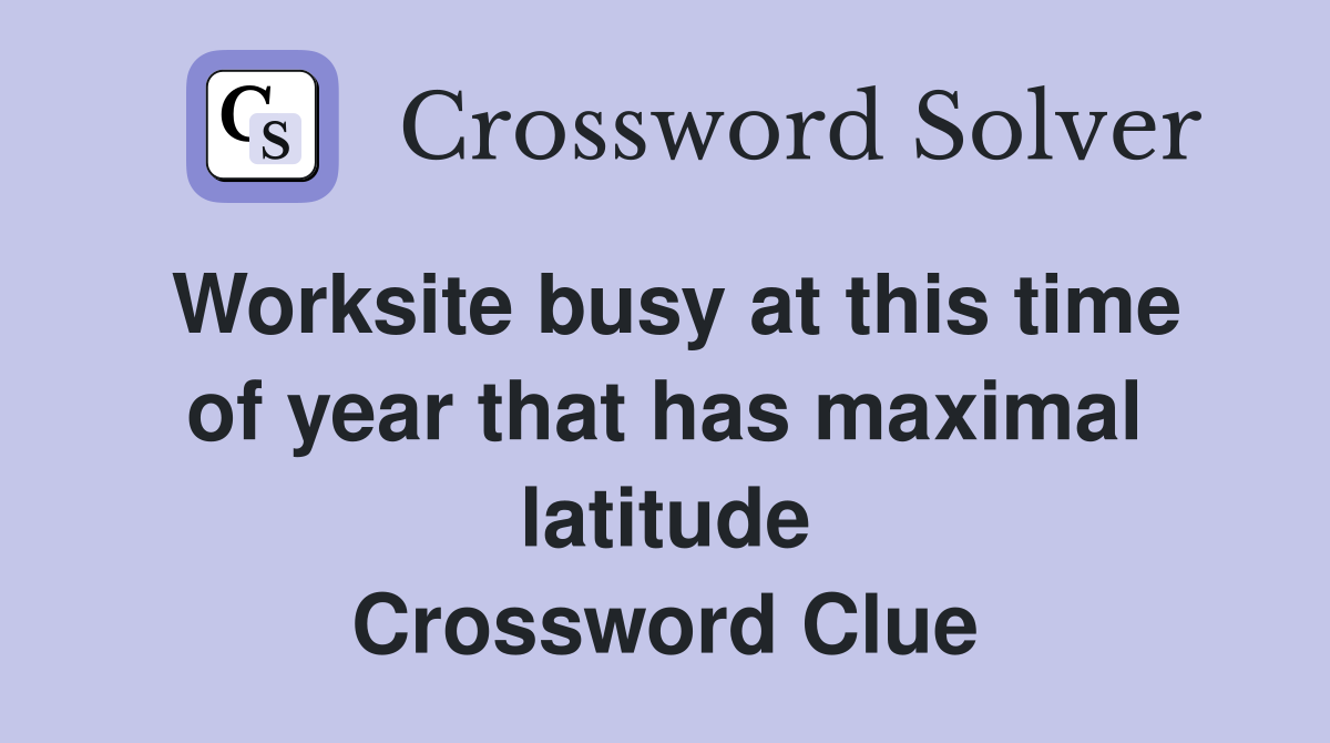 Worksite busy at this time of year that has maximal latitude Crossword Clue