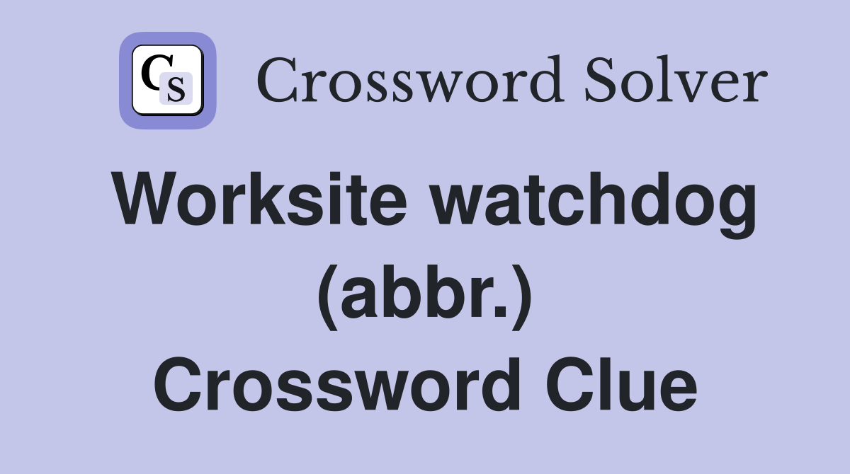 Worksite watchdog (abbr.) Crossword Clue