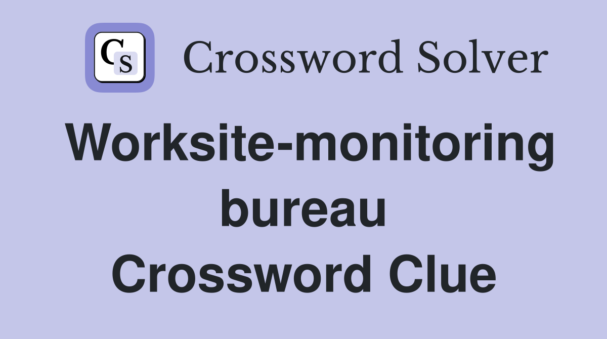 Worksite-monitoring bureau Crossword Clue