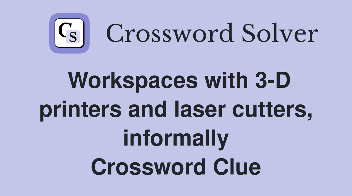 Workspaces with 3-D printers and laser cutters, informally Crossword Clue