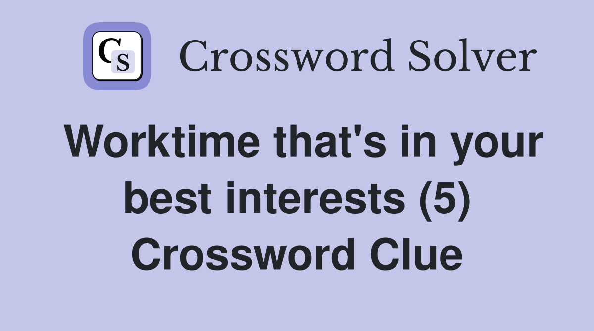 Worktime that's in your best interests (5) Crossword Clue