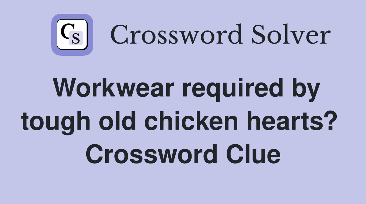 Workwear required by tough old chicken hearts?  Crossword Clue