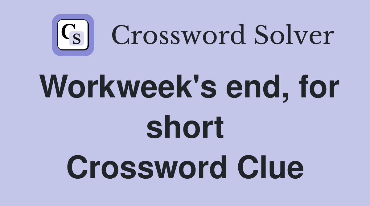 Workweek's end, for short Crossword Clue