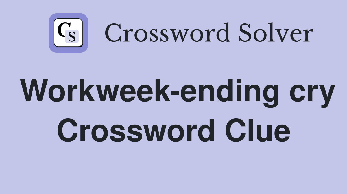 Workweek-ending cry Crossword Clue