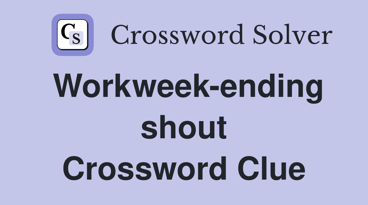 Workweek-ending shout Crossword Clue