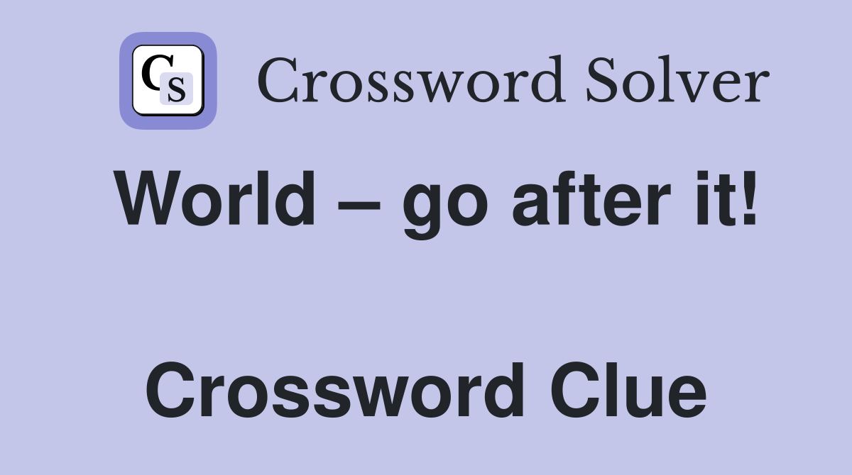 World – go after it!  Crossword Clue