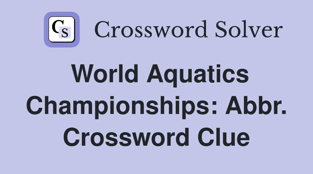 World Aquatics Championships: Abbr. Crossword Clue