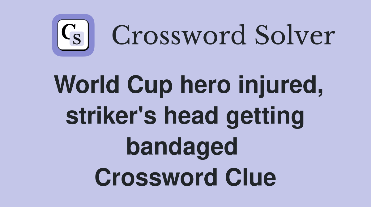 World Cup hero injured, striker's head getting bandaged  Crossword Clue