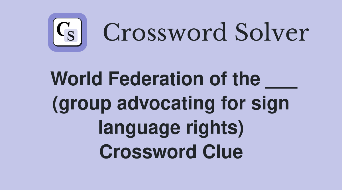 World Federation of the ___ (group advocating for sign language rights) Crossword Clue