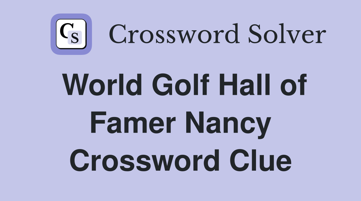 World Golf Hall of Famer Nancy Crossword Clue