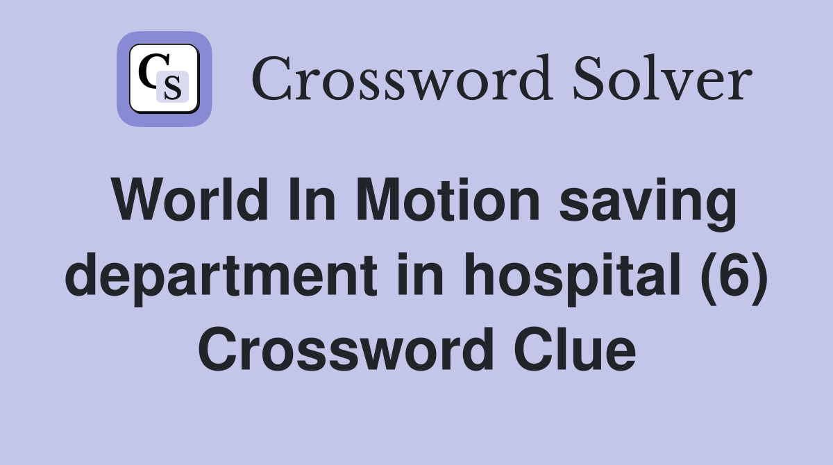 World In Motion saving department in hospital (6) Crossword Clue