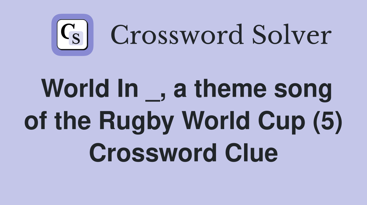 World In _, a theme song of the Rugby World Cup (5) Crossword Clue