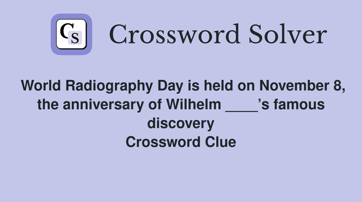 World Radiography Day is held on November 8, the anniversary of Wilhelm ____’s famous discovery Crossword Clue
