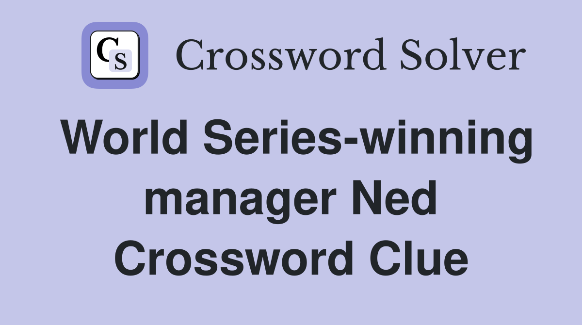 World Series-winning manager Ned Crossword Clue