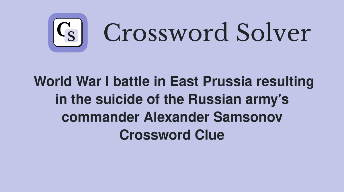 World War I battle in East Prussia resulting in the suicide of the Russian army's commander Alexander Samsonov Crossword Clue