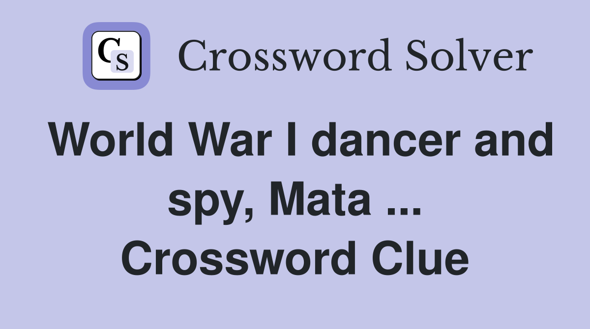 World War I dancer and spy, Mata ... Crossword Clue