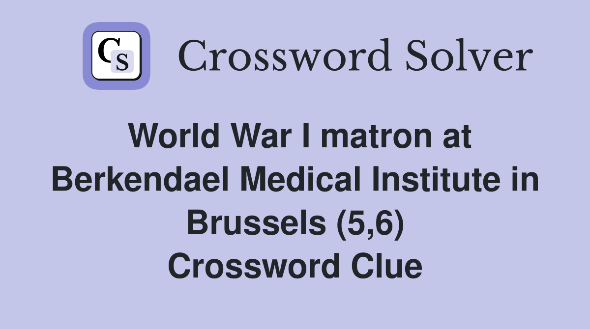 World War I matron at Berkendael Medical Institute in Brussels (5,6) Crossword Clue