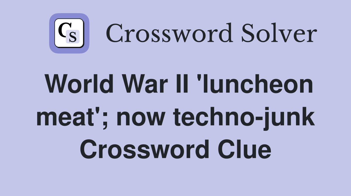 World War II 'luncheon meat'; now techno-junk Crossword Clue