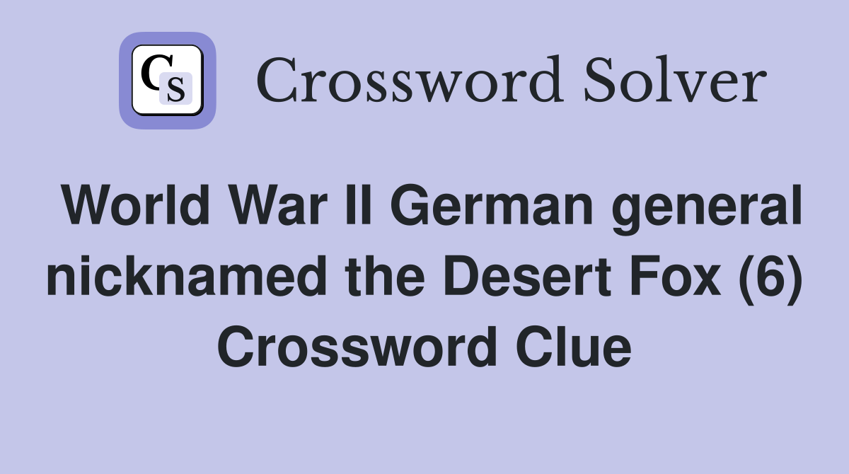 World War II German general nicknamed the Desert Fox (6) Crossword Clue
